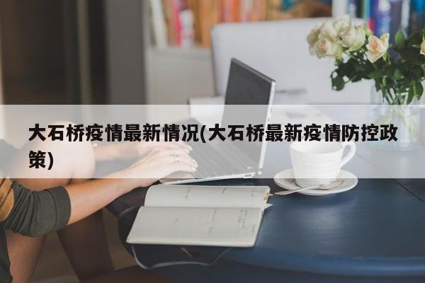 大石桥疫情最新情况(大石桥最新疫情防控政策)