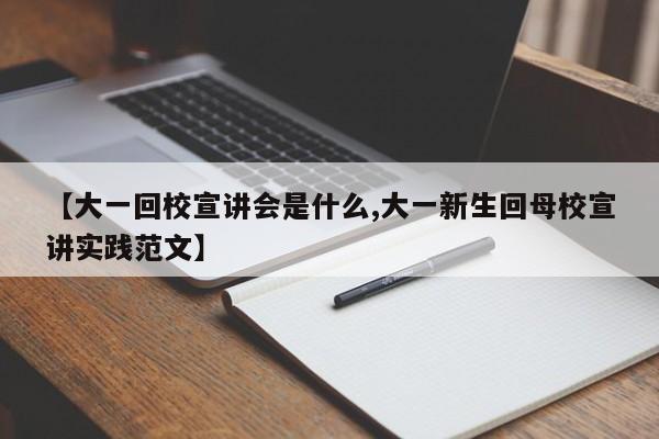 【大一回校宣讲会是什么,大一新生回母校宣讲实践范文】