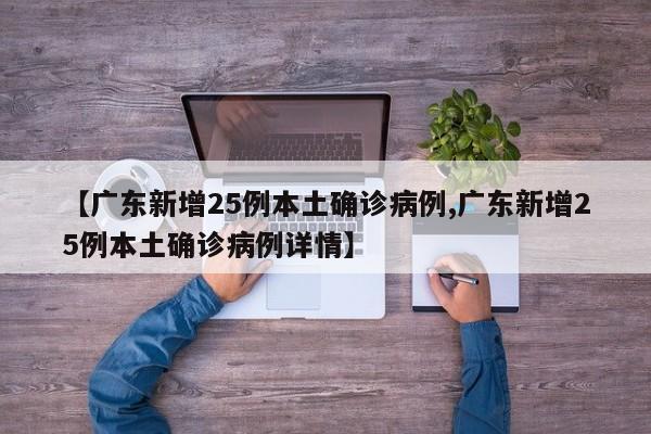 【广东新增25例本土确诊病例,广东新增25例本土确诊病例详情】