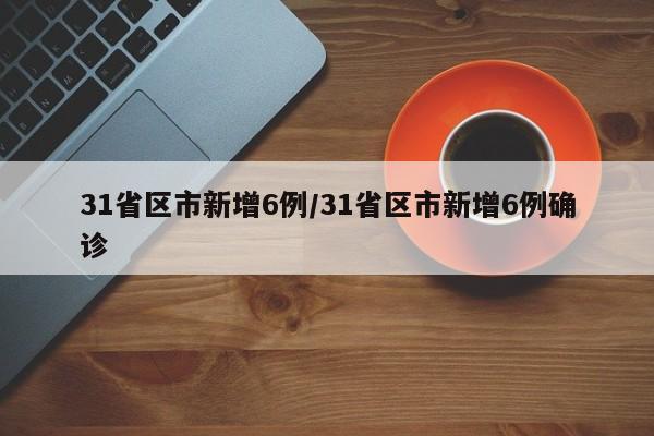 31省区市新增6例/31省区市新增6例确诊