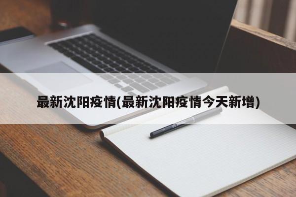 最新沈阳疫情(最新沈阳疫情今天新增)