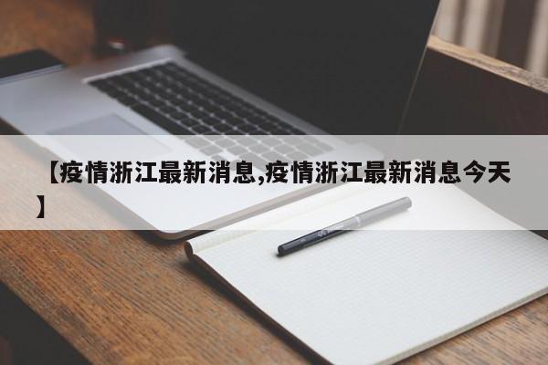 【疫情浙江最新消息,疫情浙江最新消息今天】