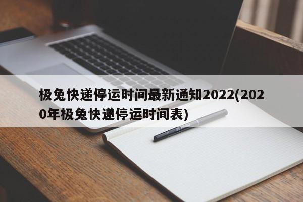 极兔快递停运时间最新通知2022(2020年极兔快递停运时间表)