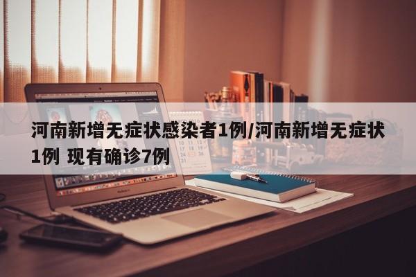 河南新增无症状感染者1例/河南新增无症状1例 现有确诊7例