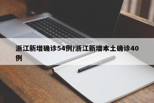浙江新增确诊54例/浙江新增本土确诊40例