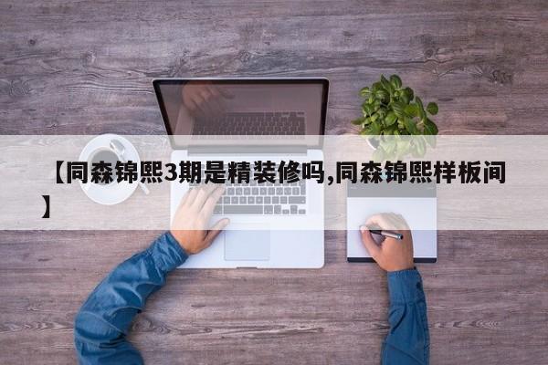 【同森锦熙3期是精装修吗,同森锦熙样板间】