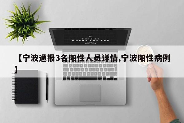 【宁波通报3名阳性人员详情,宁波阳性病例】