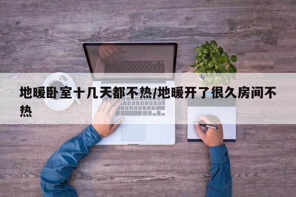 地暖卧室十几天都不热/地暖开了很久房间不热