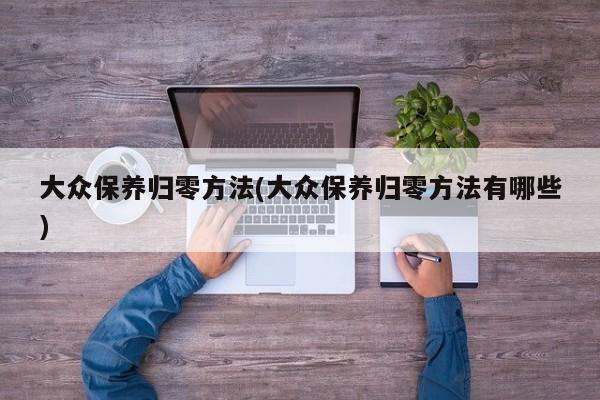 大众保养归零方法(大众保养归零方法有哪些)