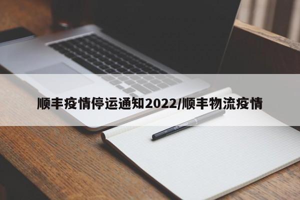 顺丰疫情停运通知2022/顺丰物流疫情
