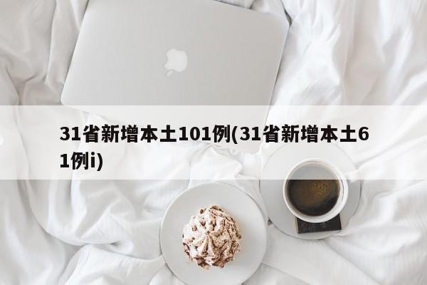 31省新增本土101例(31省新增本土61例i)