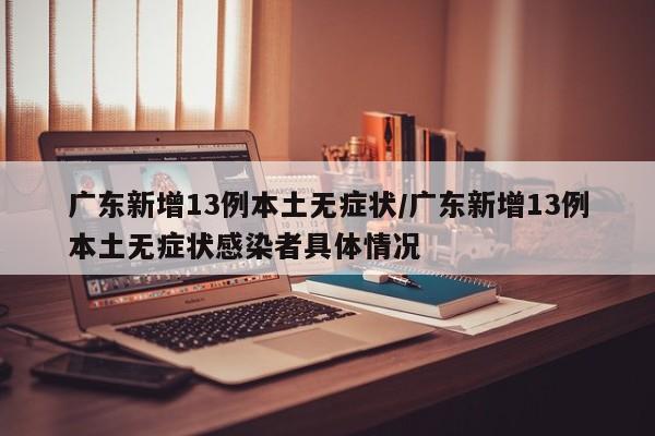 广东新增13例本土无症状/广东新增13例本土无症状感染者具体情况
