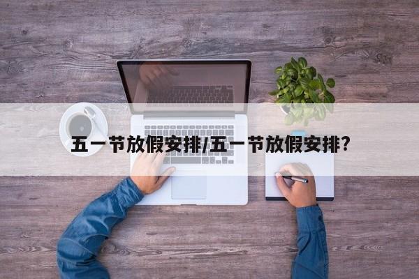 五一节放假安排/五一节放假安排?