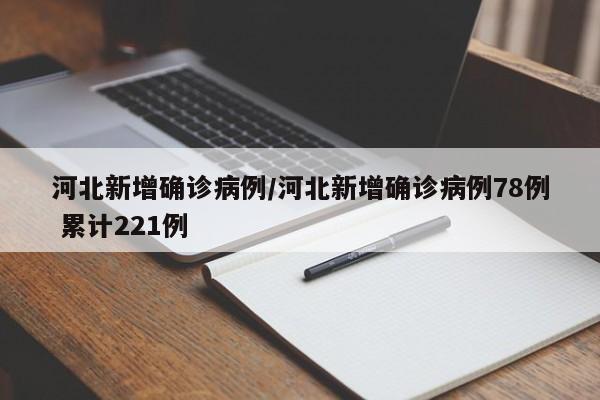 河北新增确诊病例/河北新增确诊病例78例 累计221例