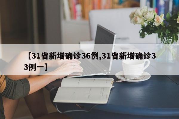 【31省新增确诊36例,31省新增确诊33例一】