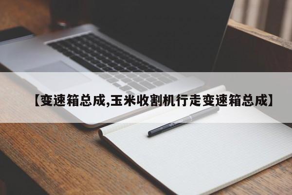 【变速箱总成,玉米收割机行走变速箱总成】