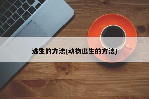 逃生的方法(动物逃生的方法)