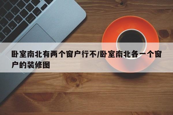 卧室南北有两个窗户行不/卧室南北各一个窗户的装修图