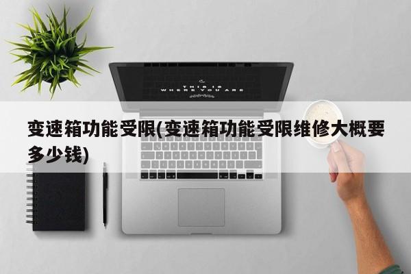 变速箱功能受限(变速箱功能受限维修大概要多少钱)