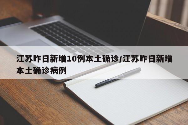 江苏昨日新增10例本土确诊/江苏昨日新增本土确诊病例