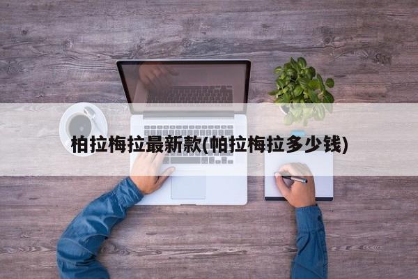 柏拉梅拉最新款(帕拉梅拉多少钱)