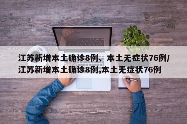 江苏新增本土确诊8例、本土无症状76例/江苏新增本土确诊8例,本土无症状76例