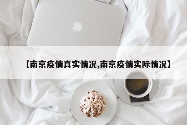 【南京疫情真实情况,南京疫情实际情况】