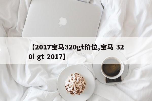 【2017宝马320gt价位,宝马 320i gt 2017】