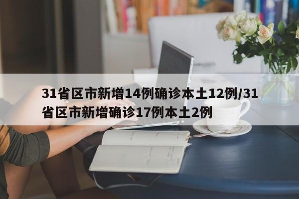 31省区市新增14例确诊本土12例/31省区市新增确诊17例本土2例