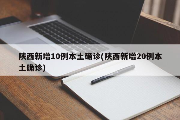 陕西新增10例本土确诊(陕西新增20例本土确诊)