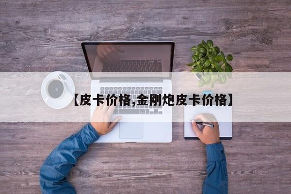 【皮卡价格,金刚炮皮卡价格】