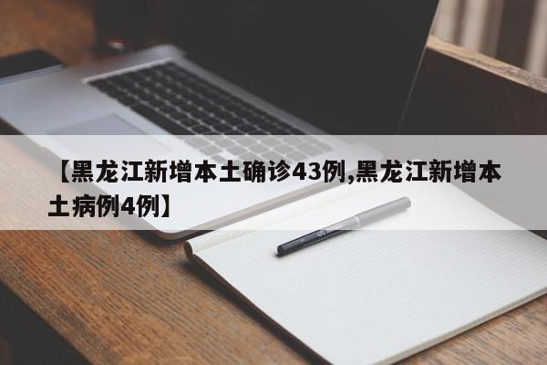 【黑龙江新增本土确诊43例,黑龙江新增本土病例4例】