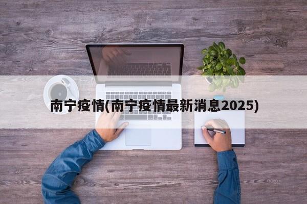 南宁疫情(南宁疫情最新消息2025)
