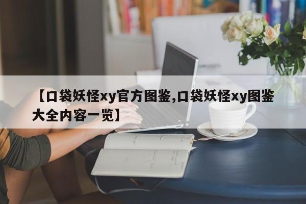 【口袋妖怪xy官方图鉴,口袋妖怪xy图鉴大全内容一览】