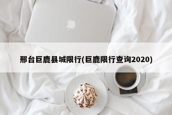 邢台巨鹿县城限行(巨鹿限行查询2020)