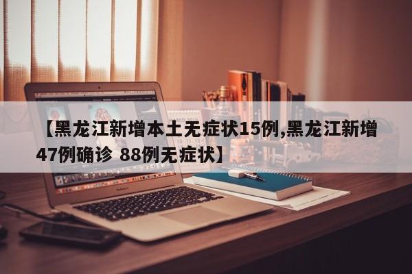 【黑龙江新增本土无症状15例,黑龙江新增47例确诊 88例无症状】