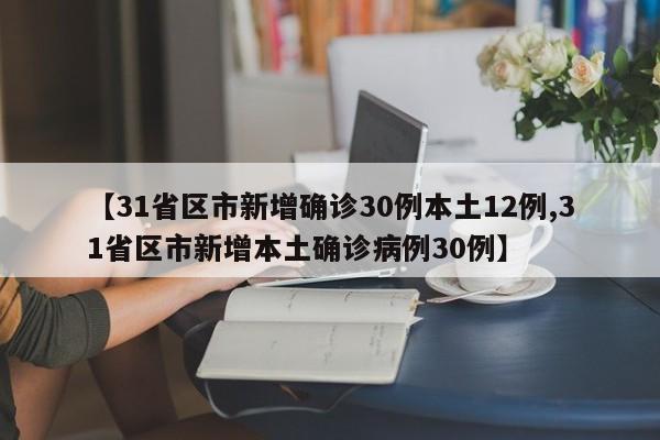 【31省区市新增确诊30例本土12例,31省区市新增本土确诊病例30例】