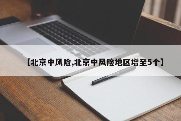 【北京中风险,北京中风险地区增至5个】