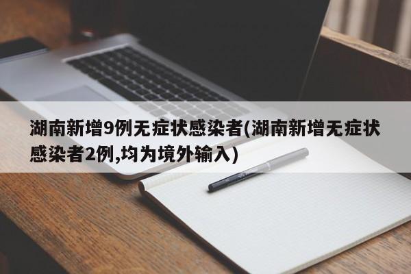 湖南新增9例无症状感染者(湖南新增无症状感染者2例,均为境外输入)