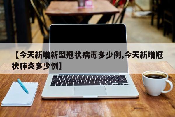 【今天新增新型冠状病毒多少例,今天新增冠状肺炎多少例】