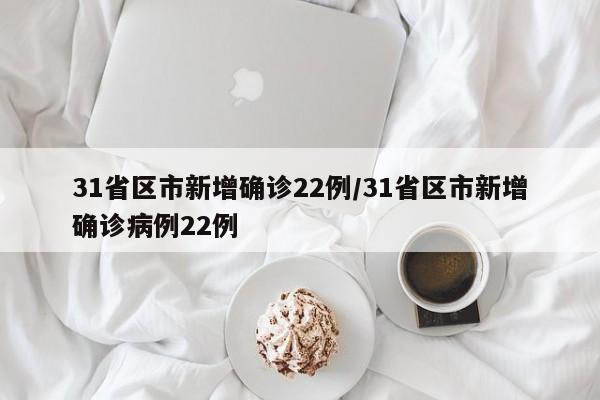 31省区市新增确诊22例/31省区市新增确诊病例22例