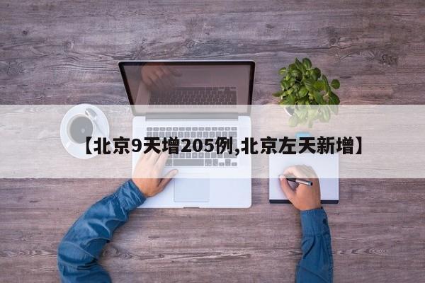 【北京9天增205例,北京左天新增】