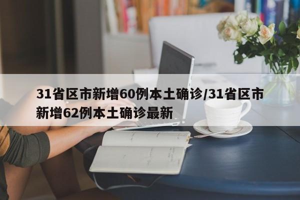 31省区市新增60例本土确诊/31省区市新增62例本土确诊最新