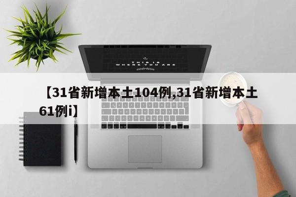【31省新增本土104例,31省新增本土61例i】