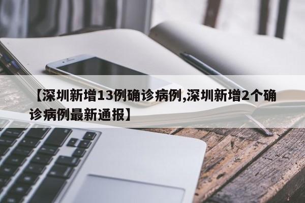 【深圳新增13例确诊病例,深圳新增2个确诊病例最新通报】