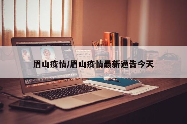 眉山疫情/眉山疫情最新通告今天