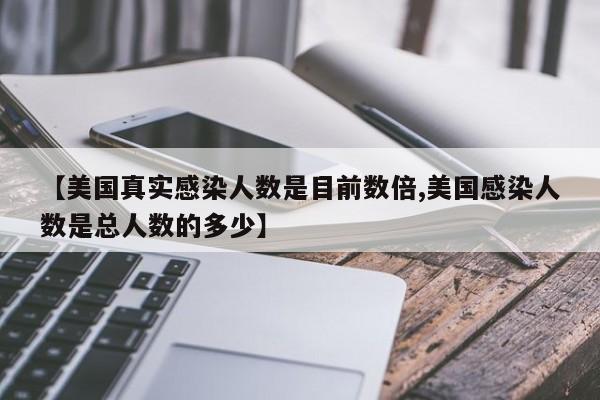 【美国真实感染人数是目前数倍,美国感染人数是总人数的多少】