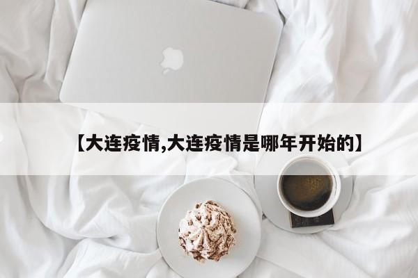 【大连疫情,大连疫情是哪年开始的】