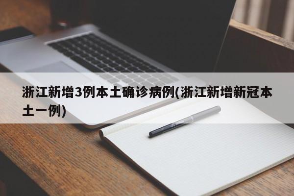 浙江新增3例本土确诊病例(浙江新增新冠本土一例)