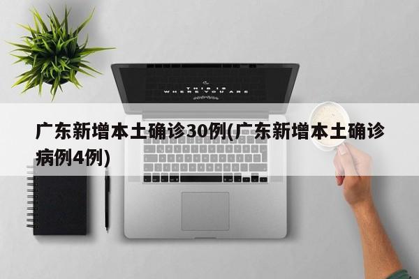 广东新增本土确诊30例(广东新增本土确诊病例4例)